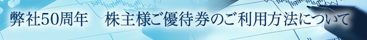 当社50周年　株主様ご優待券のご利用方法について